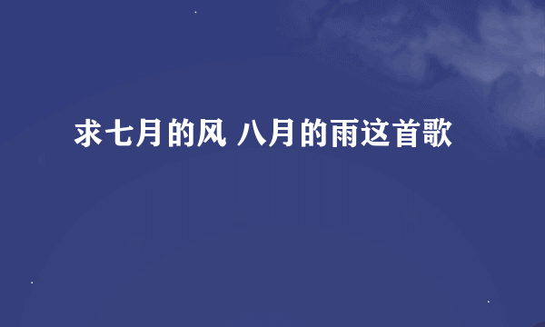 求七月的风 八月的雨这首歌