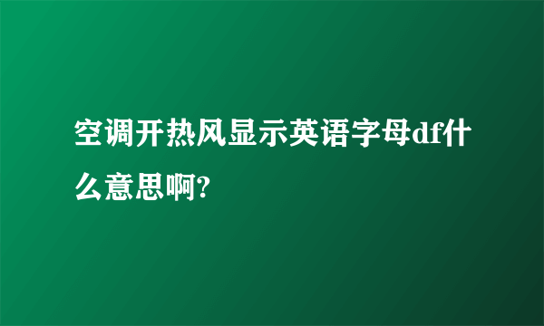 空调开热风显示英语字母df什么意思啊?