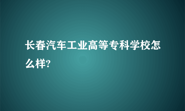 长春汽车工业高等专科学校怎么样?