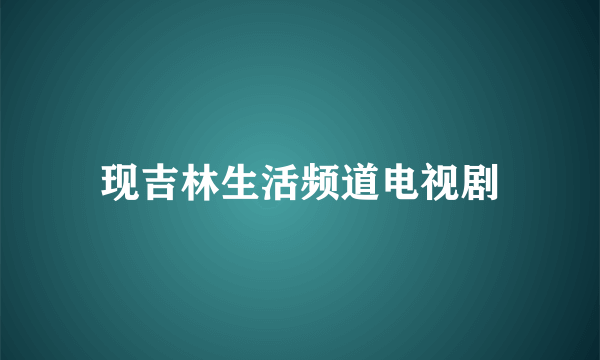 现吉林生活频道电视剧