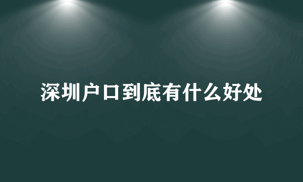 深圳户口到底有什么好处