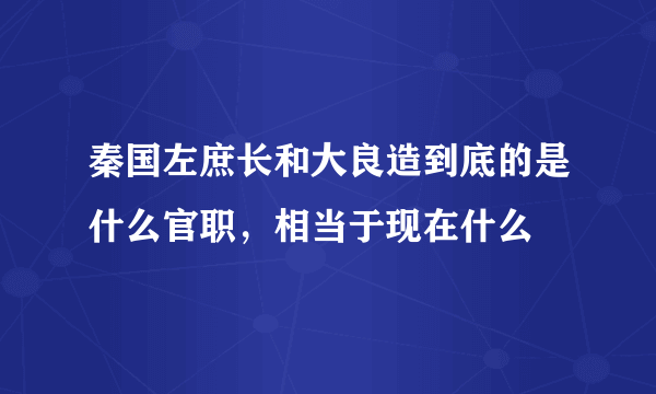 秦国左庶长和大良造到底的是什么官职，相当于现在什么