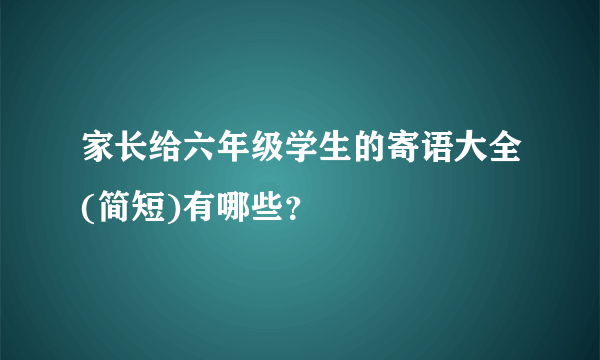 家长给六年级学生的寄语大全(简短)有哪些？