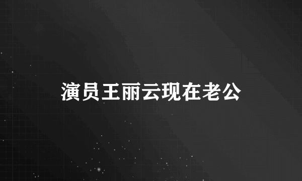 演员王丽云现在老公