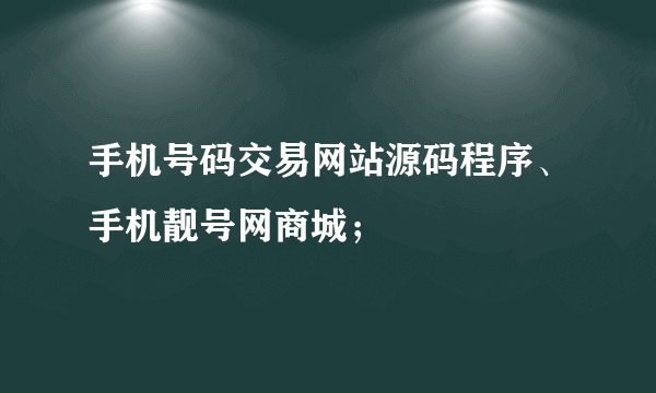 手机号码交易网站源码程序、手机靓号网商城；