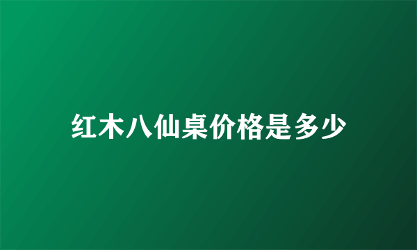 红木八仙桌价格是多少