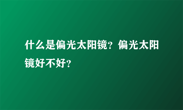 什么是偏光太阳镜？偏光太阳镜好不好？