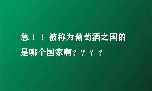 急 ！！被称为葡萄酒之国的是哪个国家啊？？？？