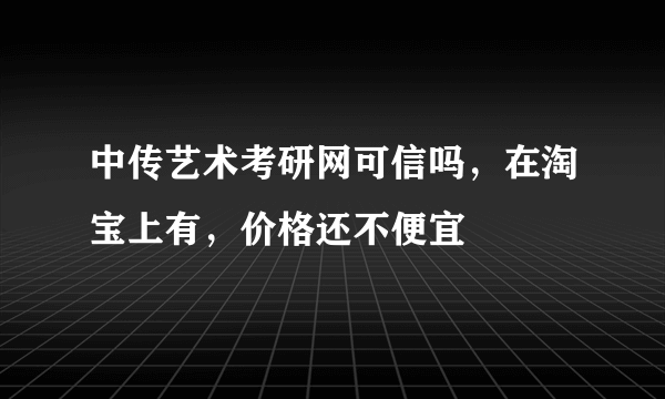 中传艺术考研网可信吗，在淘宝上有，价格还不便宜