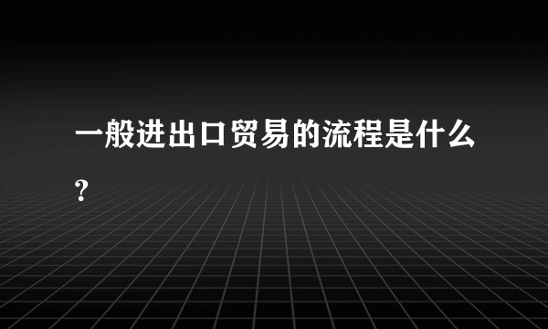 一般进出口贸易的流程是什么？