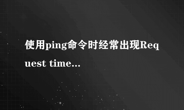 使用ping命令时经常出现Request timed out（请求超时）