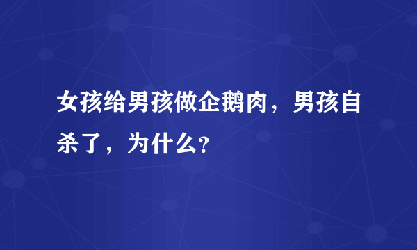 女孩给男孩做企鹅肉，男孩自杀了，为什么？