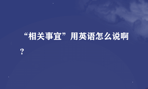 “相关事宜”用英语怎么说啊？