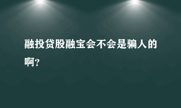 融投贷股融宝会不会是骗人的啊？