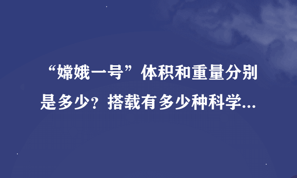 “嫦娥一号”体积和重量分别是多少？搭载有多少种科学探测仪器？