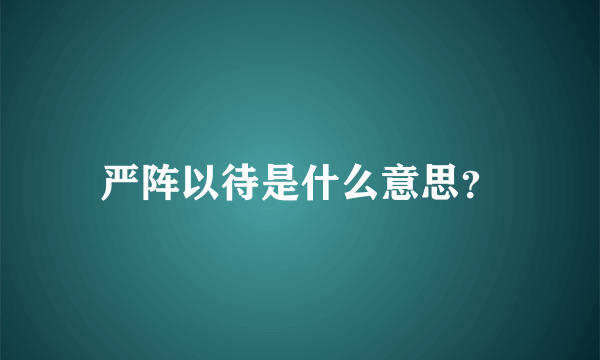 严阵以待是什么意思？