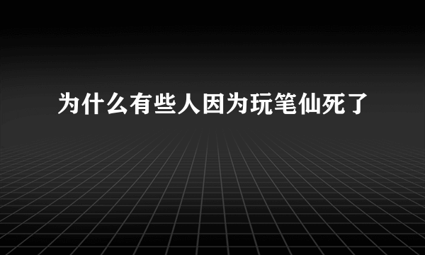 为什么有些人因为玩笔仙死了