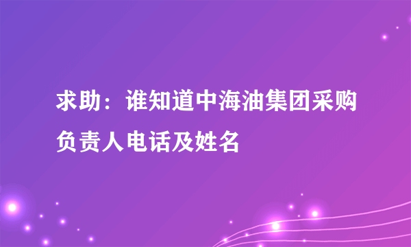 求助：谁知道中海油集团采购负责人电话及姓名