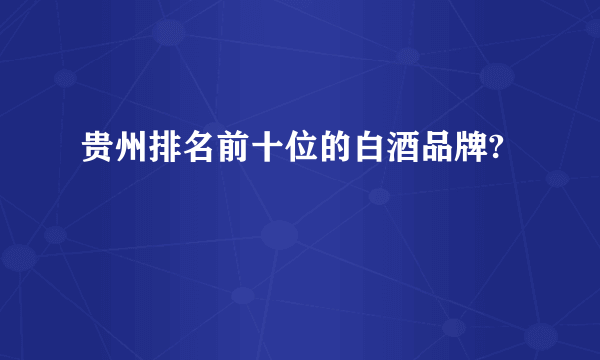 贵州排名前十位的白酒品牌?