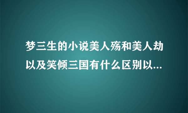 梦三生的小说美人殇和美人劫以及笑倾三国有什么区别以及相通之处吗?内容上到底是怎么回事?