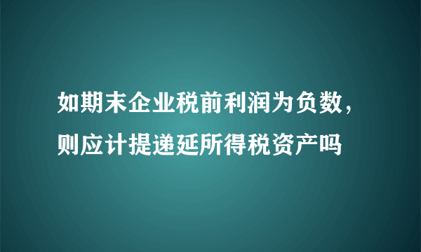 如期末企业税前利润为负数，则应计提递延所得税资产吗