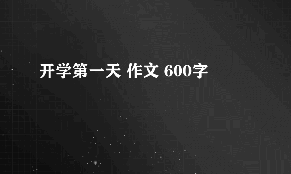 开学第一天 作文 600字