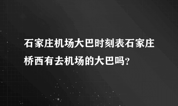 石家庄机场大巴时刻表石家庄桥西有去机场的大巴吗？