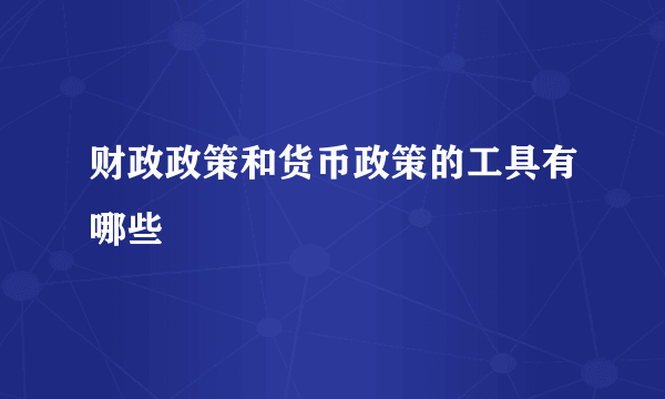 财政政策和货币政策的工具有哪些