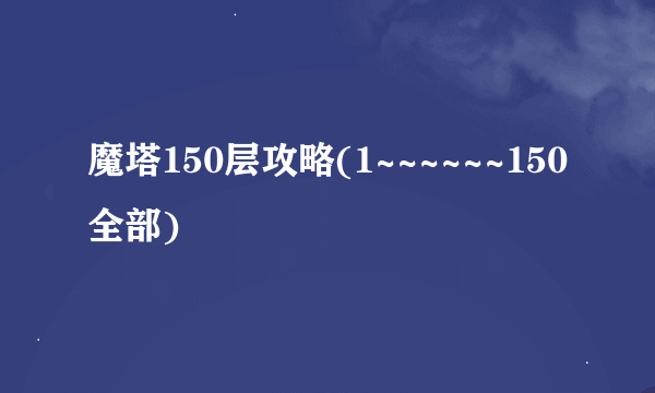 魔塔150层攻略(1~~~~~~150全部)