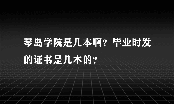 琴岛学院是几本啊？毕业时发的证书是几本的？