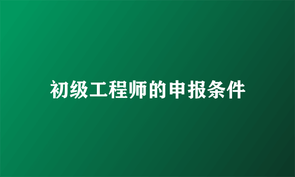 初级工程师的申报条件