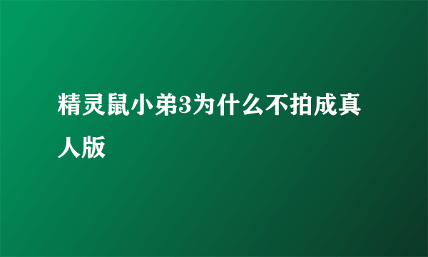 精灵鼠小弟3为什么不拍成真人版