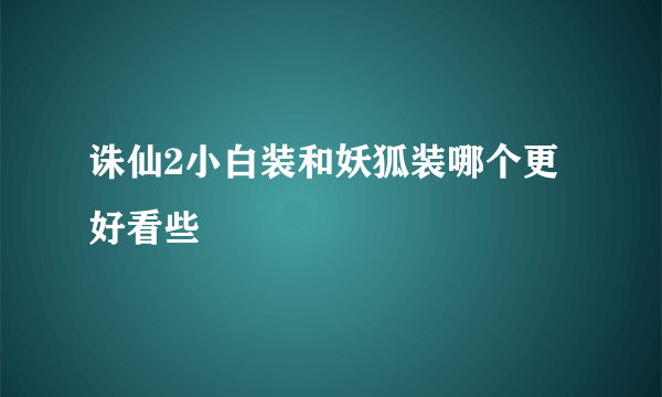 诛仙2小白装和妖狐装哪个更好看些