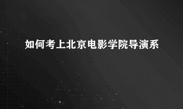 如何考上北京电影学院导演系