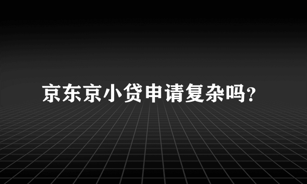 京东京小贷申请复杂吗？