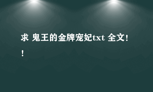 求 鬼王的金牌宠妃txt 全文！！