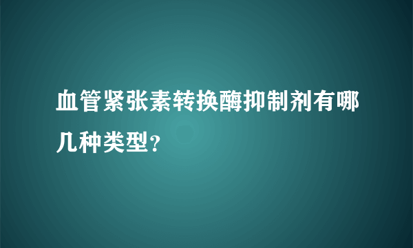 血管紧张素转换酶抑制剂有哪几种类型？