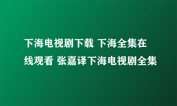 下海电视剧下载 下海全集在线观看 张嘉译下海电视剧全集