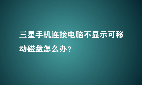 三星手机连接电脑不显示可移动磁盘怎么办？