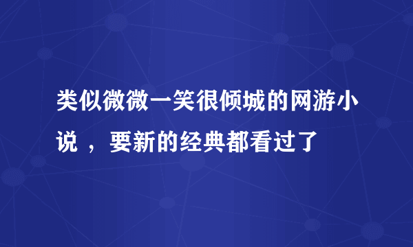 类似微微一笑很倾城的网游小说 ，要新的经典都看过了