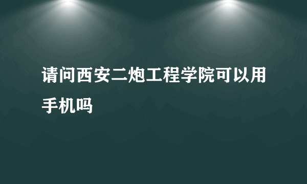 请问西安二炮工程学院可以用手机吗