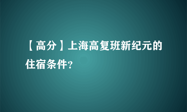 【高分】上海高复班新纪元的住宿条件？