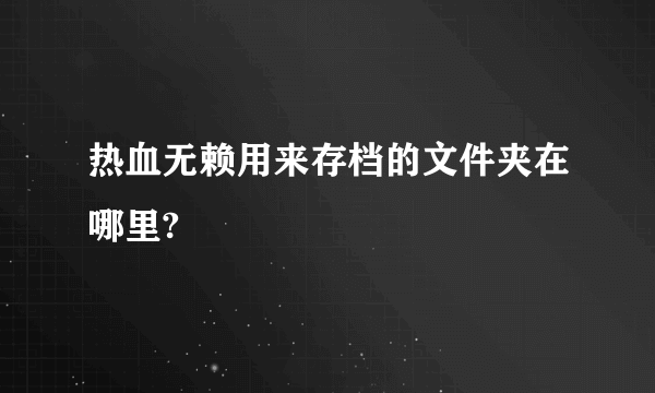 热血无赖用来存档的文件夹在哪里?