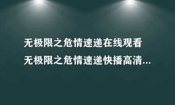 无极限之危情速递在线观看 无极限之危情速递快播高清迅雷下载