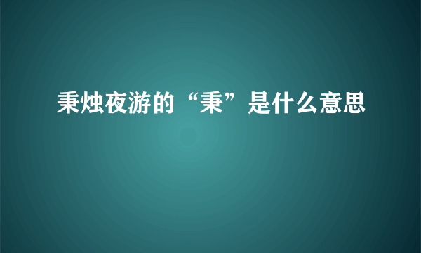 秉烛夜游的“秉”是什么意思