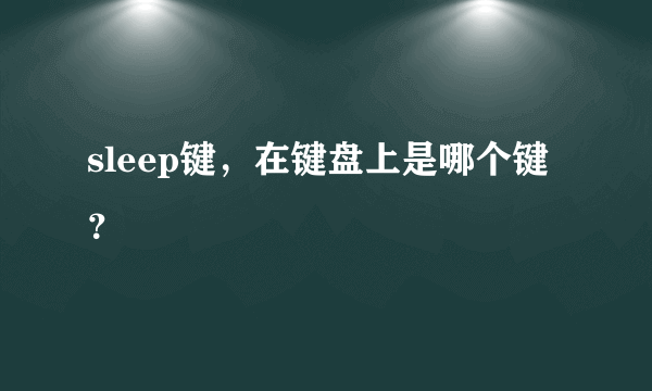 sleep键，在键盘上是哪个键？