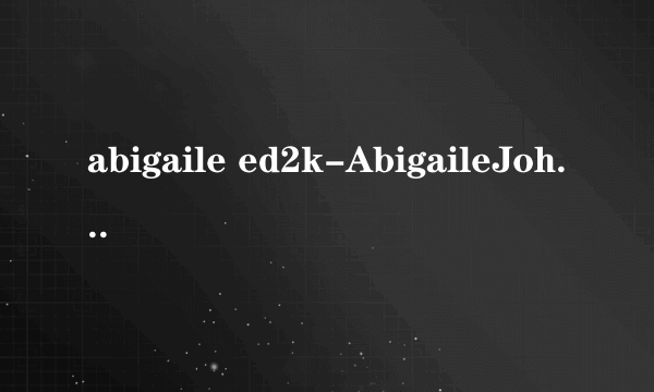 abigaile ed2k-AbigaileJohnson中文是什么意思