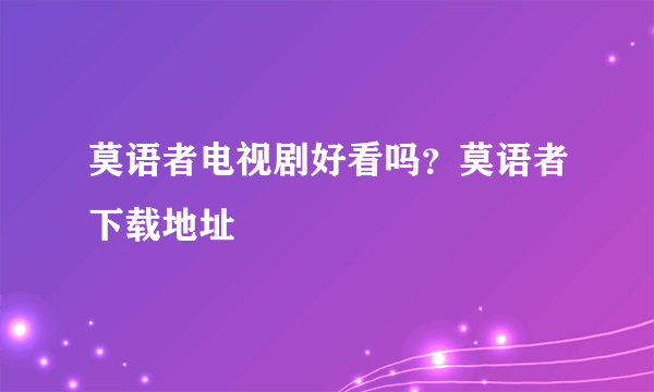 莫语者电视剧好看吗？莫语者下载地址