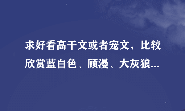 求好看高干文或者宠文，比较欣赏蓝白色、顾漫、大灰狼、匪我思存