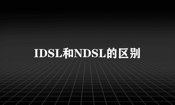 IDSL和NDSL的区别